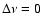 $\Delta\nu=0$