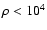 $\rho < 10^{4}$