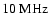 $10~\rm MHz$