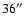 $36^{\prime\prime}$