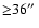 ${\geq}36\hbox{$^{\prime\prime}$ }$