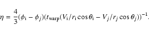 \begin{displaymath}\eta = \frac{4}{3}(\phi_{\rm i}-\phi_j)(t_{\rm warp}(V_{\rm i}/r_{\rm i} \cos \theta_{\rm i} -V_j/r_j \cos \theta_j))^{-1}.
\end{displaymath}