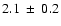 $ 2.1 ~\pm~ 0.2 $