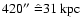 $420\hbox{$^{\prime\prime}$ }
\hat{=} 31~\rm kpc$