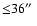 ${\leq}36\hbox{$^{\prime\prime}$ }$