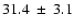 $ 31.4 ~\pm~ 3.1 $