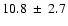 $ 10.8 ~\pm~ 2.7 $