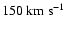 $150~{\rm km}~{\rm s}^{-1}$
