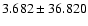 $ 3.682 \pm 36.820
$