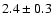 $ 2.4 \pm 0.3 $