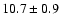 $ 10.7 \pm 0.9
$
