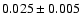 $ 0.025 \pm 0.005
$