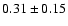 $
0.31 \pm 0.15 $