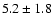 $ 5.2 \pm 1.8 $