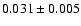 $ 0.031 \pm 0.005 $