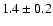 $
1.4 \pm 0.2 $