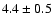 $ 4.4 \pm 0.5 $