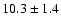 $ 10.3 \pm 1.4
$