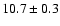 $ 10.7 \pm 0.3 $