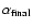 $\alpha_{\rm final} $