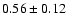 $ 0.56
\pm 0.12 $