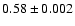 $ 0.58 \pm 0.002 $