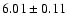 $ 6.01 \pm 0.11
$