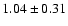 $ 1.04 \pm 0.31 $