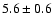 $
5.6 \pm 0.6 $