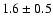 $ 1.6 \pm 0.5 $