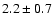 $ 2.2 \pm 0.7 $
