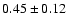 $
0.45 \pm 0.12 $