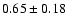 $ 0.65 \pm
0.18 $