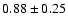 $ 0.88 \pm 0.25 $