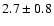$ 2.7 \pm 0.8 $