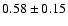 $
0.58 \pm 0.15 $