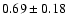 $ 0.69 \pm 0.18 $