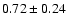 $
0.72 \pm 0.24 $