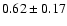 $
0.62 \pm 0.17 $