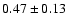$
0.47 \pm 0.13 $
