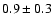 $ 0.9 \pm 0.3 $