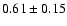 $
0.61 \pm 0.15 $