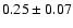 $ 0.25 \pm 0.07 $