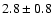 $ 2.8 \pm 0.8 $