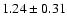 $ 1.24 \pm 0.31 $