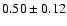 $
0.50 \pm 0.12 $