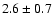 $ 2.6 \pm 0.7 $