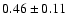 $
0.46 \pm 0.11 $