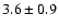 $ 3.6 \pm 0.9 $