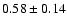 $
0.58 \pm 0.14 $